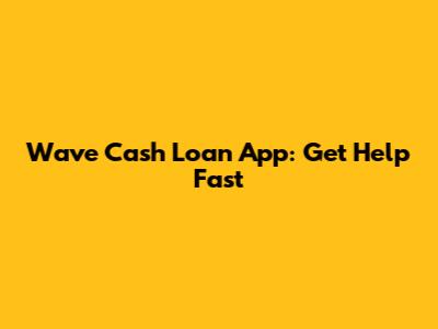 Wave Cash Loan App: Get Help Fast