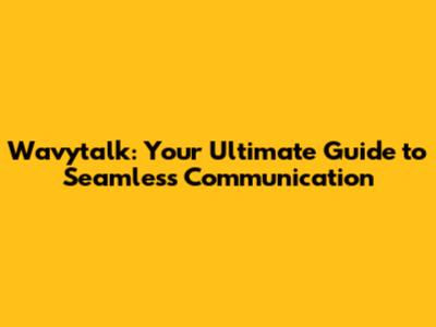Wavytalk: Your Ultimate Guide to Seamless Communication