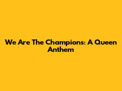 We Are The Champions: A Queen Anthem