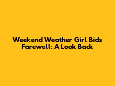 Weekend Weather Girl Bids Farewell: A Look Back