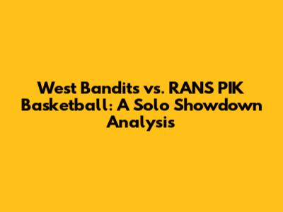 West Bandits vs. RANS PIK Basketball: A Solo Showdown Analysis