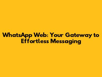WhatsApp Web: Your Gateway to Effortless Messaging