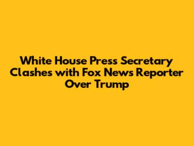 White House Press Secretary Clashes with Fox News Reporter Over Trump