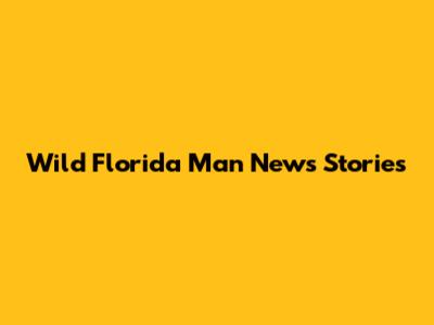 Wild Florida Man News Stories
