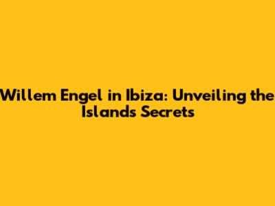 Willem Engel in Ibiza: Unveiling the Island's Secrets