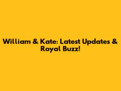 William & Kate: Latest Updates & Royal Buzz!