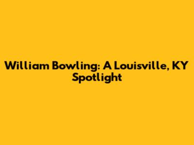 William Bowling: A Louisville, KY Spotlight