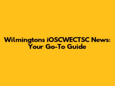 Wilmington's iOSCWECTSC News: Your Go-To Guide