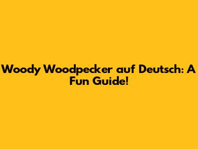 Woody Woodpecker auf Deutsch: A Fun Guide!