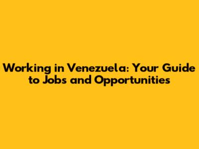 Working in Venezuela: Your Guide to Jobs and Opportunities