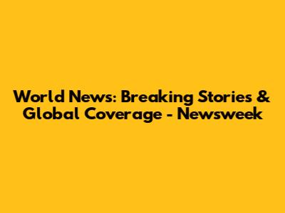 World News: Breaking Stories & Global Coverage - Newsweek