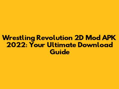 Wrestling Revolution 2D Mod APK 2022: Your Ultimate Download Guide