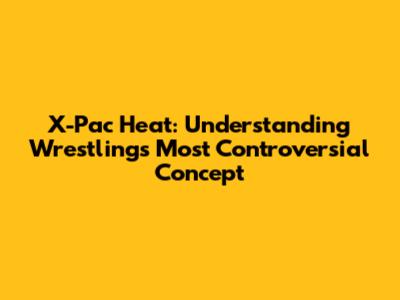 X-Pac Heat: Understanding Wrestling's Most Controversial Concept