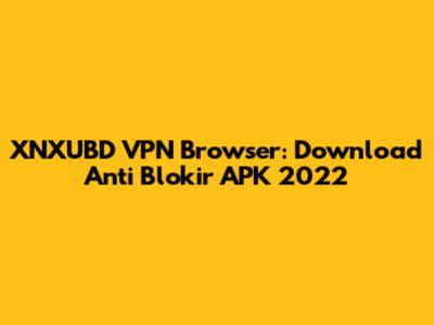 XNXUBD VPN Browser: Download Anti Blokir APK 2022