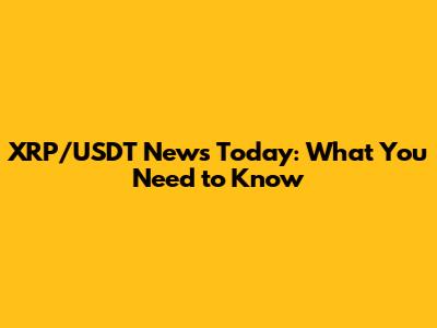 XRP/USDT News Today: What You Need to Know