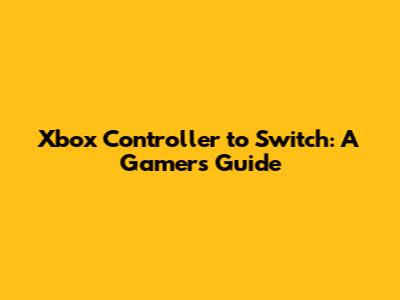 Xbox Controller to Switch: A Gamer's Guide