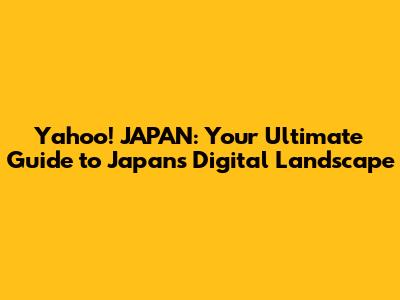 Yahoo! JAPAN: Your Ultimate Guide to Japan's Digital Landscape
