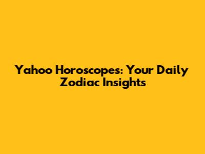 Yahoo Horoscopes: Your Daily Zodiac Insights