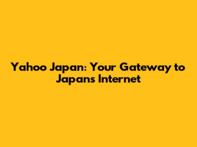 Yahoo Japan: Your Gateway to Japan's Internet