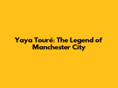 Yaya Touré: The Legend of Manchester City
