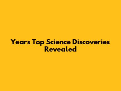 Year's Top Science Discoveries Revealed