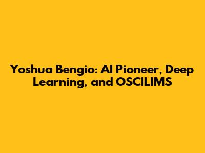 Yoshua Bengio: AI Pioneer, Deep Learning, and OSCILIMS