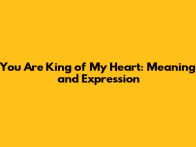 You Are King of My Heart: Meaning and Expression