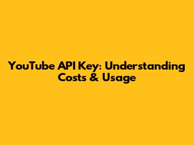 YouTube API Key: Understanding Costs & Usage