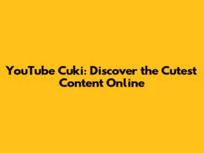 YouTube Cuki: Discover the Cutest Content Online