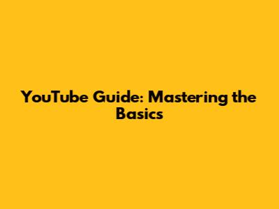 YouTube Guide: Mastering the Basics