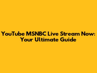 YouTube MSNBC Live Stream Now: Your Ultimate Guide