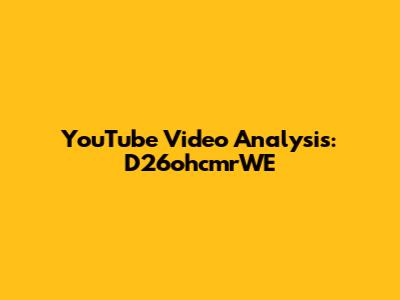 YouTube Video Analysis: D26ohcmrWE