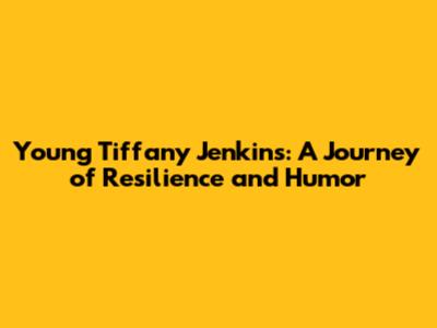 Young Tiffany Jenkins: A Journey of Resilience and Humor