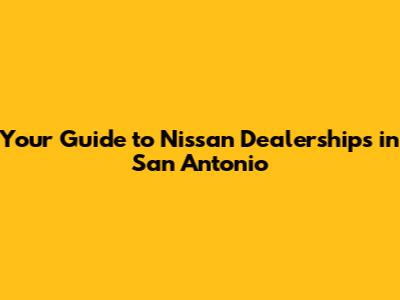 Your Guide to Nissan Dealerships in San Antonio