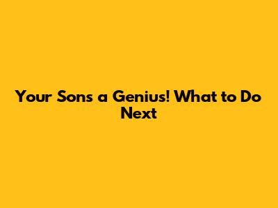 Your Son's a Genius! What to Do Next