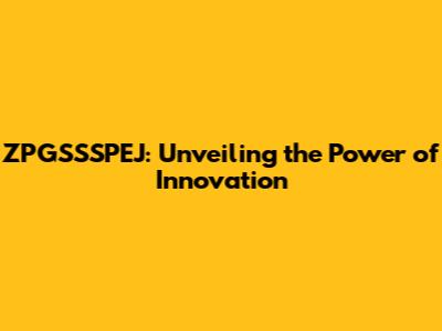 ZPGSSSPEJ: Unveiling the Power of Innovation