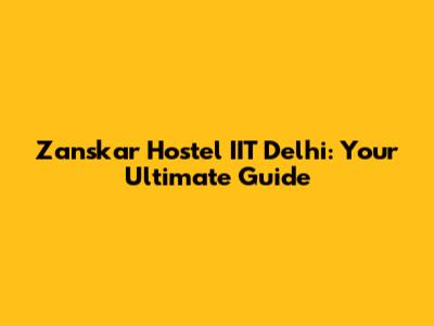 Zanskar Hostel IIT Delhi: Your Ultimate Guide