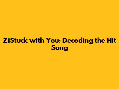 ZiStuck with You: Decoding the Hit Song