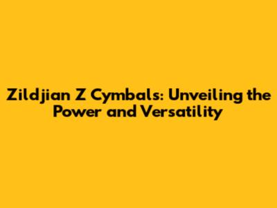 Zildjian Z Cymbals: Unveiling the Power and Versatility