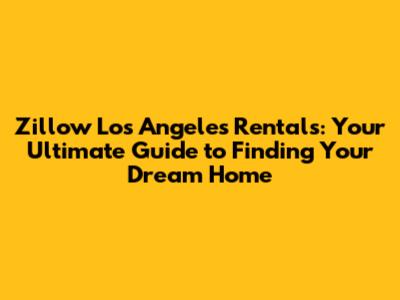 Zillow Los Angeles Rentals: Your Ultimate Guide to Finding Your Dream Home