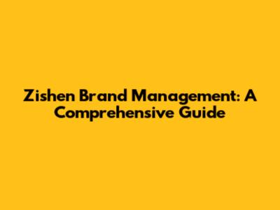 Zishen Brand Management: A Comprehensive Guide