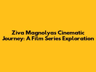 Ziva Magnolya's Cinematic Journey: A Film Series Exploration