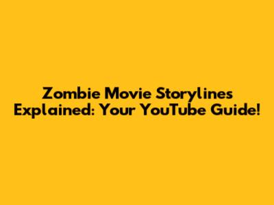 Zombie Movie Storylines Explained: Your YouTube Guide!