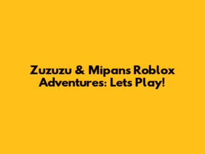 Zuzuzu & Mipan's Roblox Adventures: Let's Play!