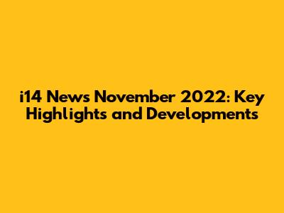i14 News November 2022: Key Highlights and Developments