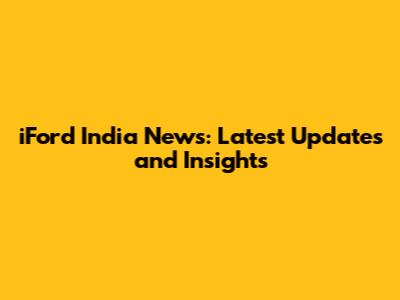 iFord India News: Latest Updates and Insights