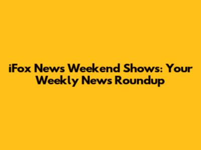 iFox News Weekend Shows: Your Weekly News Roundup