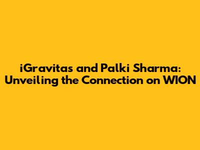 iGravitas and Palki Sharma: Unveiling the Connection on WION