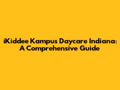 iKiddee Kampus Daycare Indiana: A Comprehensive Guide