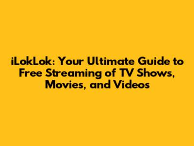 iLokLok: Your Ultimate Guide to Free Streaming of TV Shows, Movies, and Videos